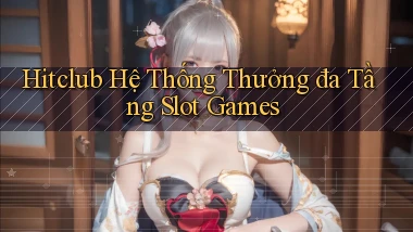 hitclub  hệ thống thưởng đa tầng slot games