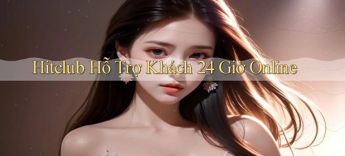 hitclub  Hỗ trợ khách 24 giờ online