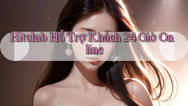 hitclub  Hỗ trợ khách 24 giờ online