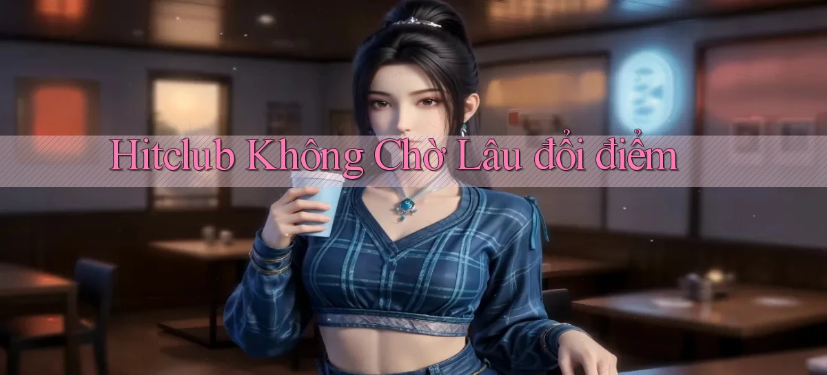 hitclub không chờ lâu đổi điểm