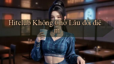 hitclub không chờ lâu đổi điểm