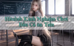 hitclub  kinh nghiệm chơi bắn cá ăn tiền