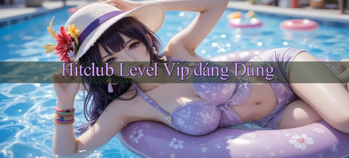hitclub level vip đáng dùng