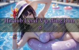 hitclub level vip đáng dùng
