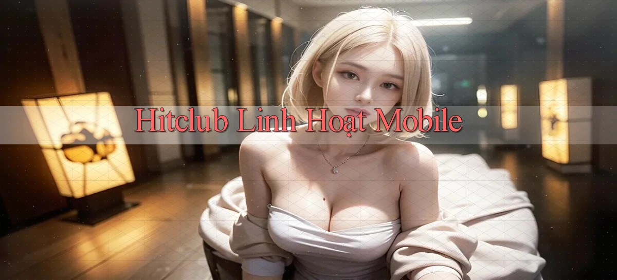 hitclub linh hoạt mobile