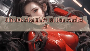 hitclub mọi thiết bị bản android
