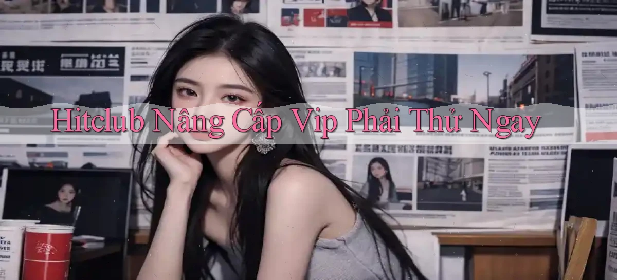 hitclub nâng cấp vip phải thử ngay