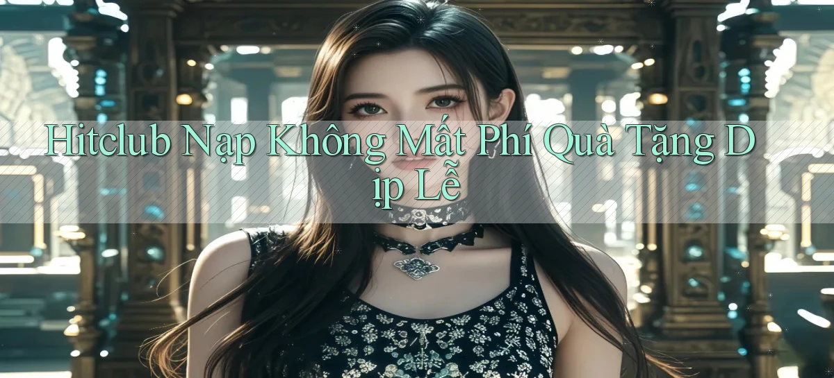 hitclub nạp không mất phí quà tặng dịp lễ