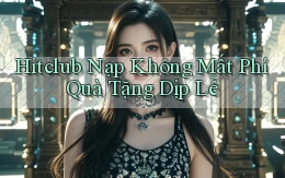 hitclub nạp không mất phí quà tặng dịp lễ