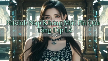 hitclub nạp không mất phí quà tặng dịp lễ