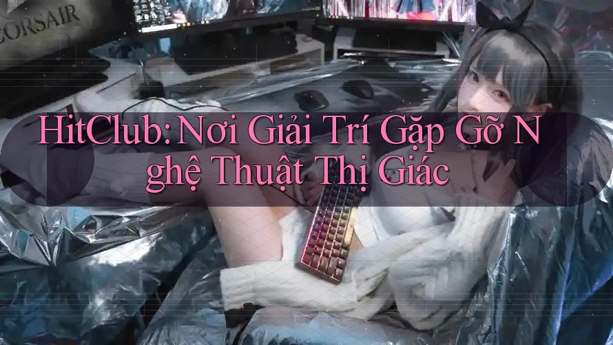 HitClub: Nơi Giải Trí Gặp Gỡ Nghệ Thuật Thị Giác HitClub: Nơi Giải Trí Gặp Gỡ Nghệ Thuật Thị Giác