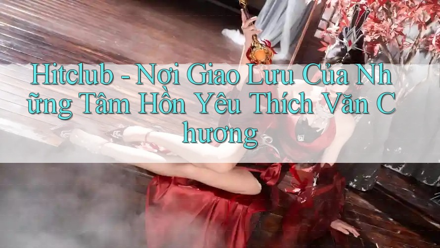 Hitclub - Nơi Giao Lưu Của Những Tâm Hồn Yêu Thích Văn Chương Hitclub - Nơi Giao Lưu Của Những Tâm Hồn Yêu Thích Văn Chương