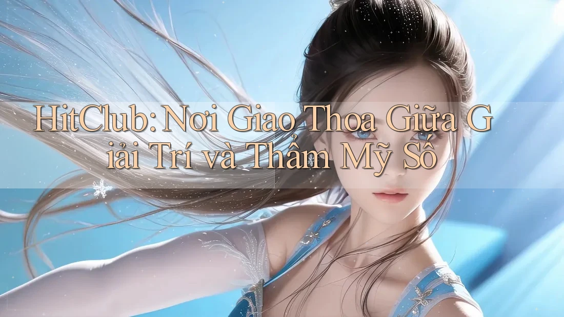 HitClub: Nơi Giao Thoa Giữa Giải Trí và Thẩm Mỹ Số HitClub: Nơi Giao Thoa Giữa Giải Trí và Thẩm Mỹ Số
