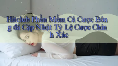hitclub  phần mềm cá cược bóng đá cập nhật tỷ lệ cược chính xác