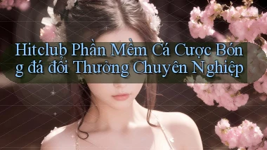 hitclub  phần mềm cá cược bóng đá đổi thưởng chuyên nghiệp