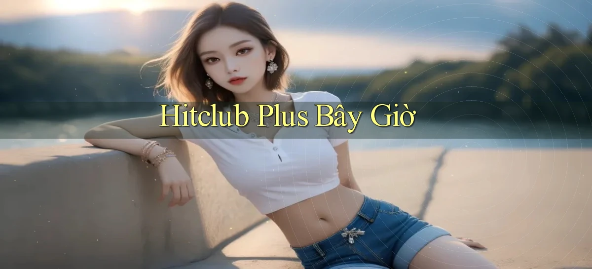 hitclub plus bây giờ