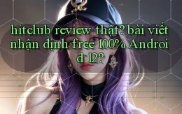 hitclub review thật bài viết nhận định free 100% Android 12