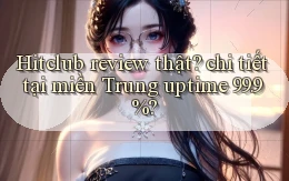Hitclub review thật chi tiết tại miền Trung uptime 99.9%