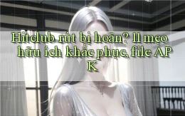 Hitclub rút bị hoãn 11 mẹo hữu ích khắc phục, file APK