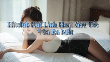 hitclub rút linh hoạt siêu tốc vừa ra mắt