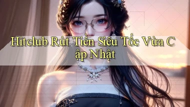 hitclub rút tiền siêu tốc vừa cập nhật