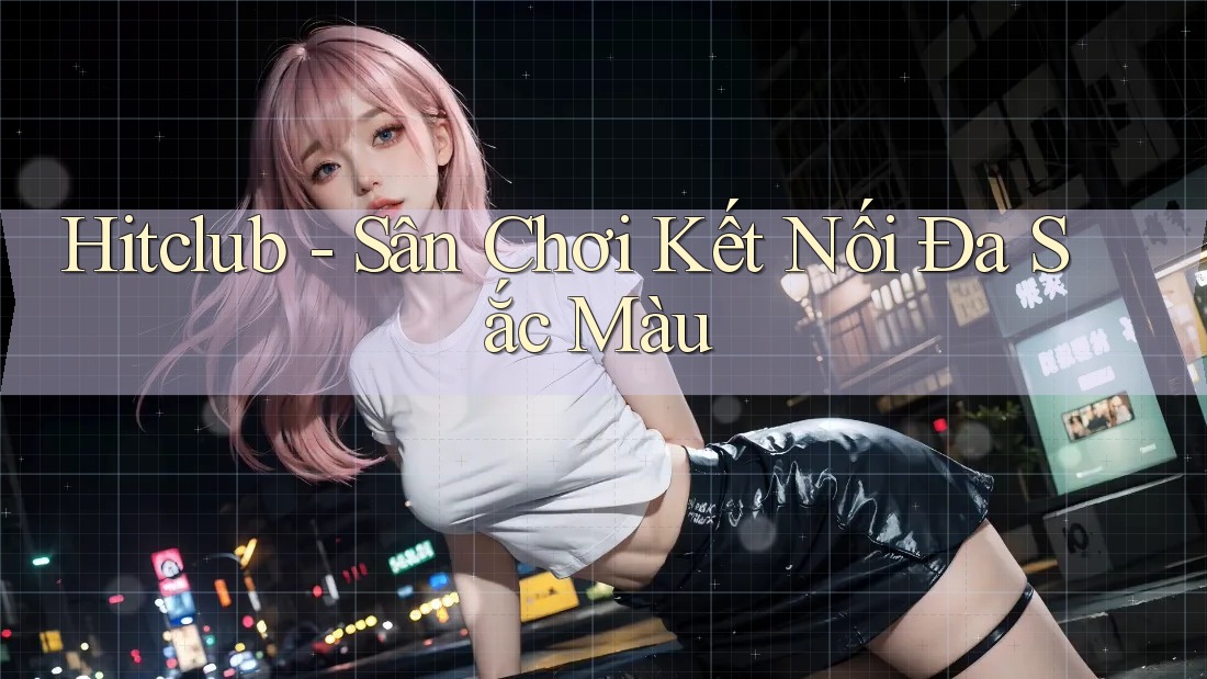 Hitclub - Sân Chơi Kết Nối Đa Sắc Màu Hitclub - Sân Chơi Kết Nối Đa Sắc Màu