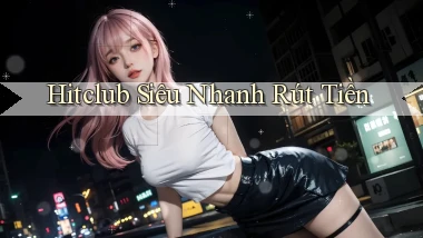 hitclub siêu nhanh rút tiền