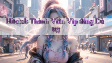 hitclub thành viên vip đáng dùng
