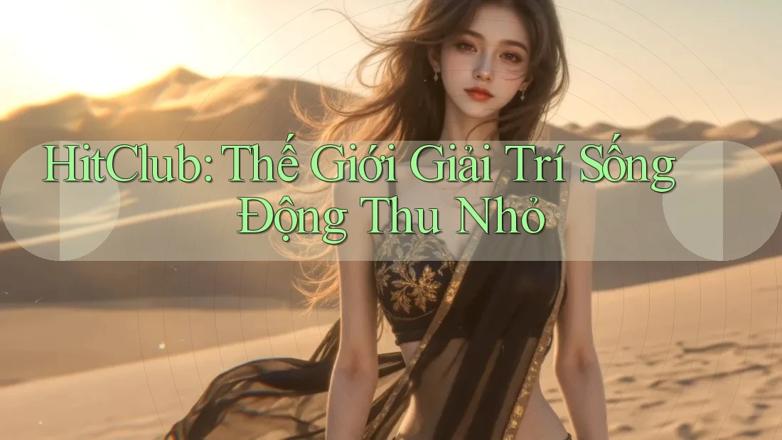 HitClub: Thế Giới Giải Trí Sống Động Thu Nhỏ