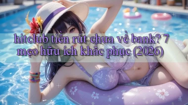 hitclub tiền rút chưa về bank 7 mẹo hữu ích khắc phục (2026)