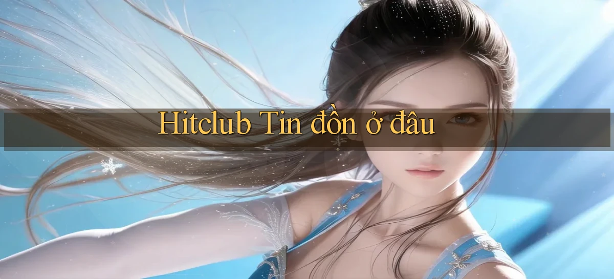 hitclub tin đồn ở đâu