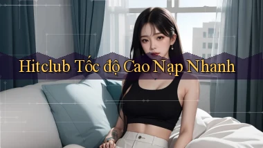 hitclub tốc độ cao nạp nhanh
