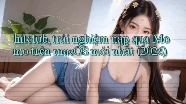 hitclub, trải nghiệm nạp qua Momo trên macOS mới nhất (2026)