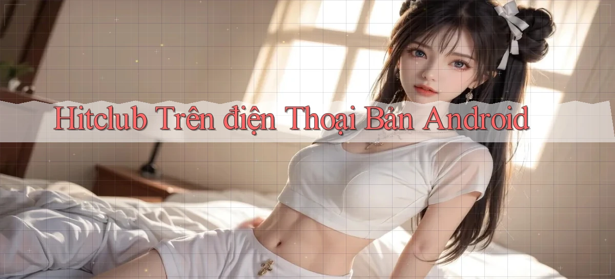 hitclub trên điện thoại bản android