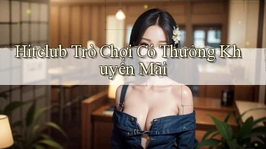 hitclub  trò chơi có thưởng khuyến mãi