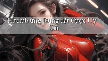 hitclub  ứng dụng đặt cược uy tín