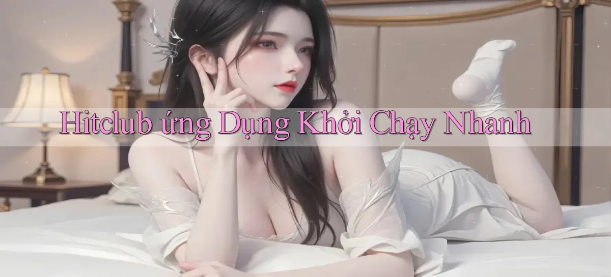 hitclub  ứng dụng khởi chạy nhanh
