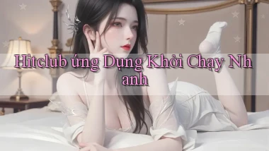 hitclub  ứng dụng khởi chạy nhanh