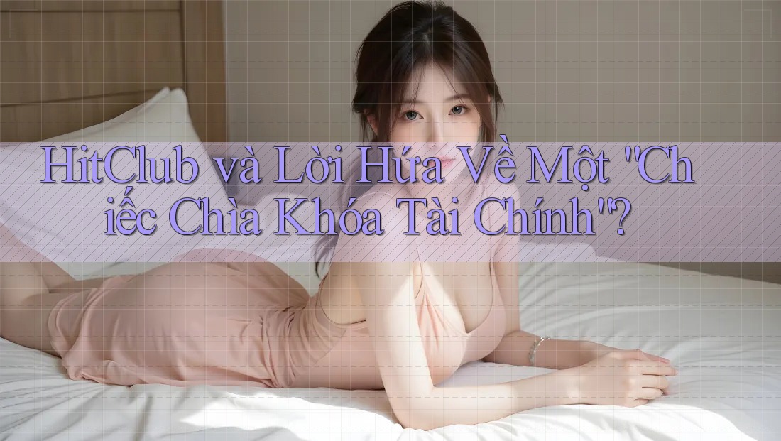 HitClub và Lời Hứa Về Một “Chiếc Chìa Khóa Tài Chính”? HitClub và Lời Hứa Về Một “Chiếc Chìa Khóa Tài Chính”?