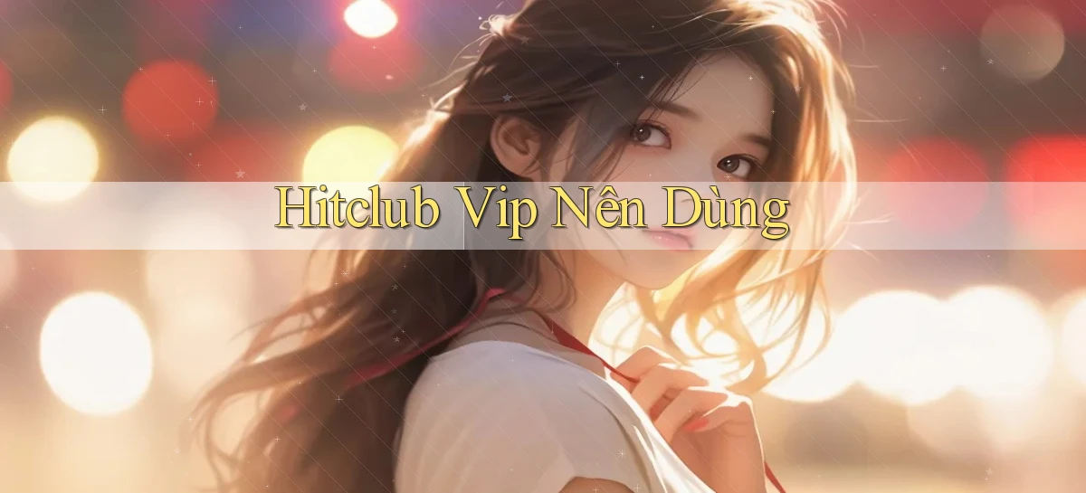hitclub vip nên dùng