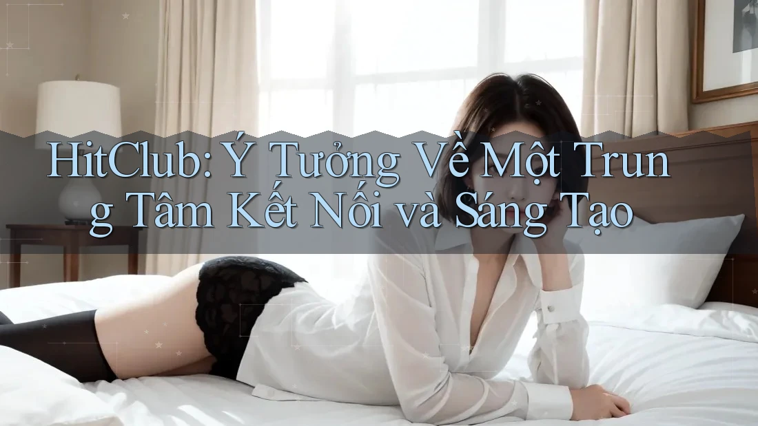 HitClub: Ý Tưởng Về Một Trung Tâm Kết Nối và Sáng Tạo HitClub: Ý Tưởng Về Một Trung Tâm Kết Nối và Sáng Tạo