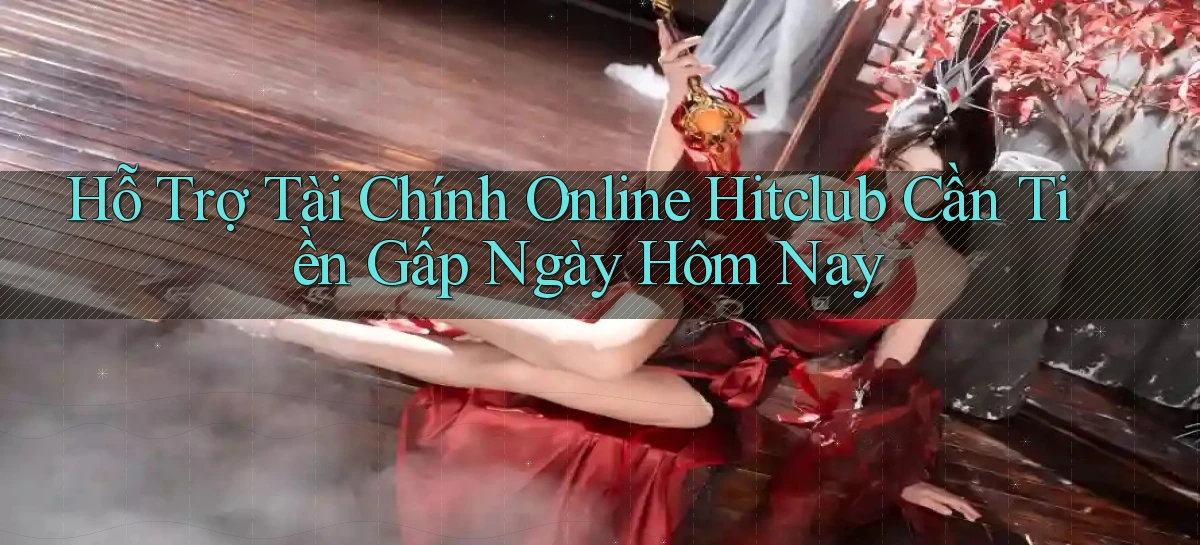 hỗ trợ tài chính online hitclub cần tiền gấp ngày hôm nay