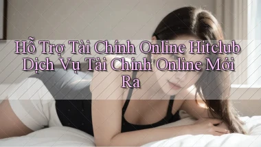 hỗ trợ tài chính online hitclub dịch vụ tài chính online mới ra