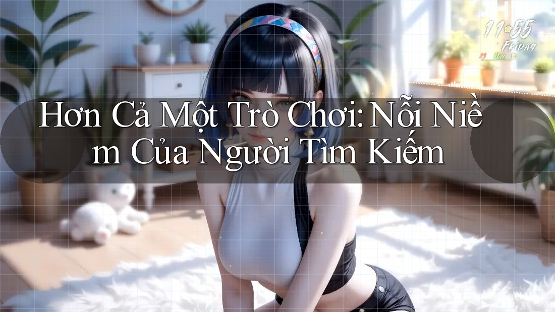 Hơn Cả Một Trò Chơi: Nỗi Niềm Của Người Tìm Kiếm Hơn Cả Một Trò Chơi: Nỗi Niềm Của Người Tìm Kiếm