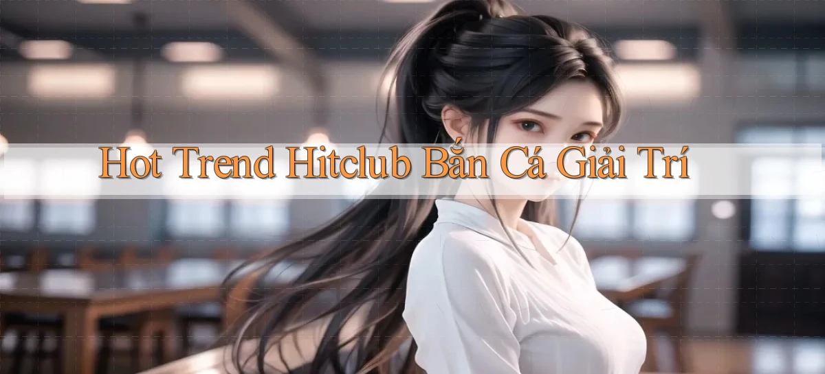 hot trend hitclub bắn cá giải trí