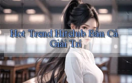 hot trend hitclub bắn cá giải trí