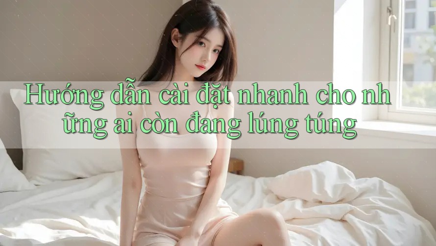 Hướng dẫn cài đặt nhanh cho những ai còn đang lúng túng Hướng dẫn cài đặt nhanh cho những ai còn đang lúng túng