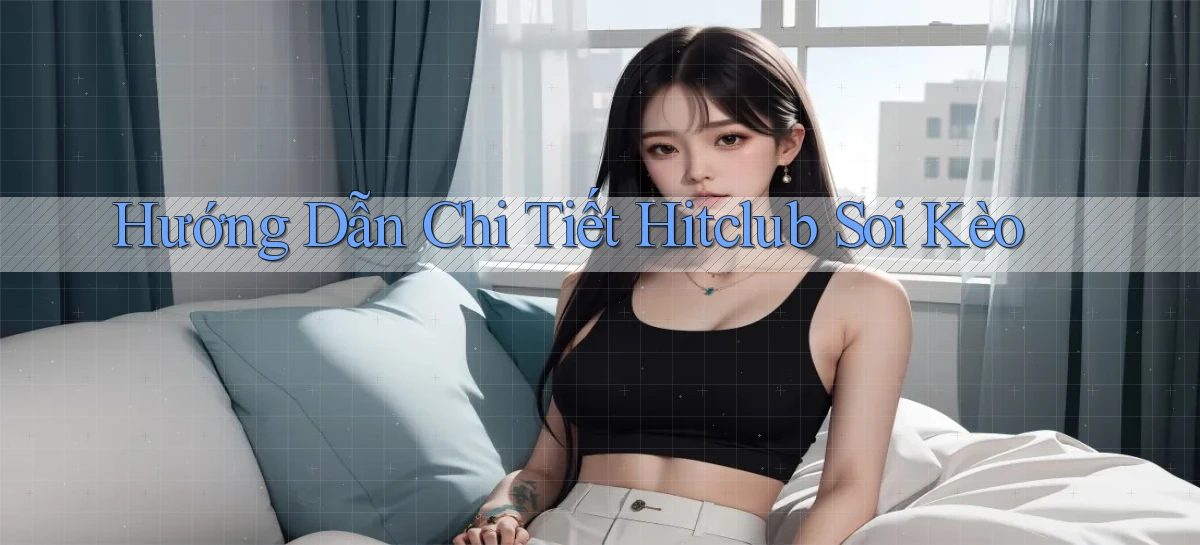 hướng dẫn chi tiết hitclub soi kèo