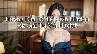 hướng dẫn dễ tiếp cận blackjack giải trí với hitclub