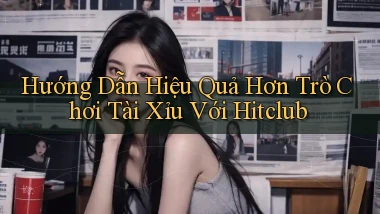 hướng dẫn hiệu quả hơn trò chơi tài xỉu với hitclub